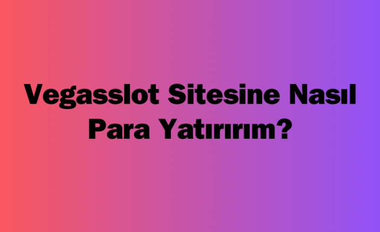 Vegasslot Sitesine Nasıl Para Yatırırım?