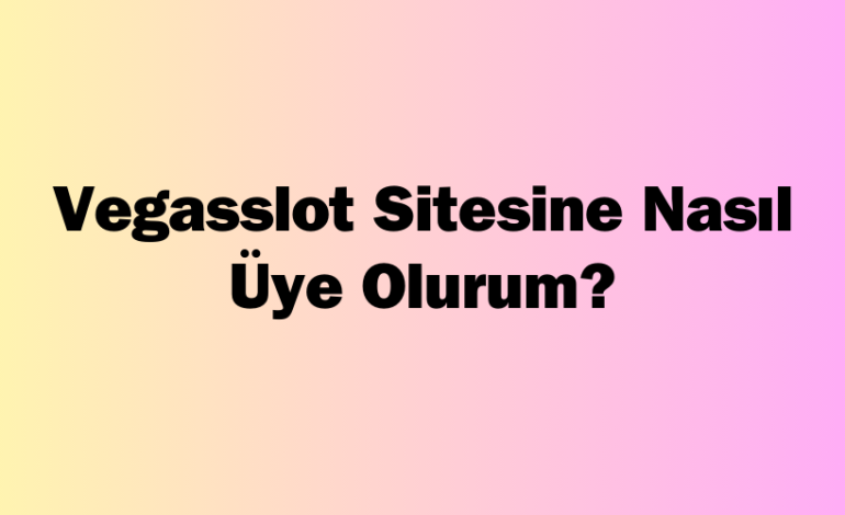 Vegasslot Sitesine Nasıl Üye Olurum?