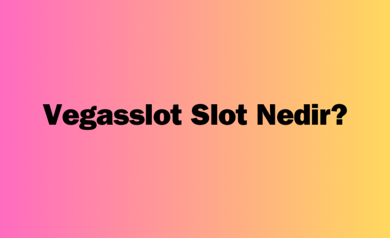 Vegasslot Slot Nedir?